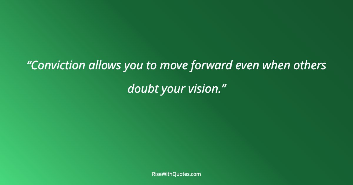 Conviction allows you to move forward even when others doubt your vision.
