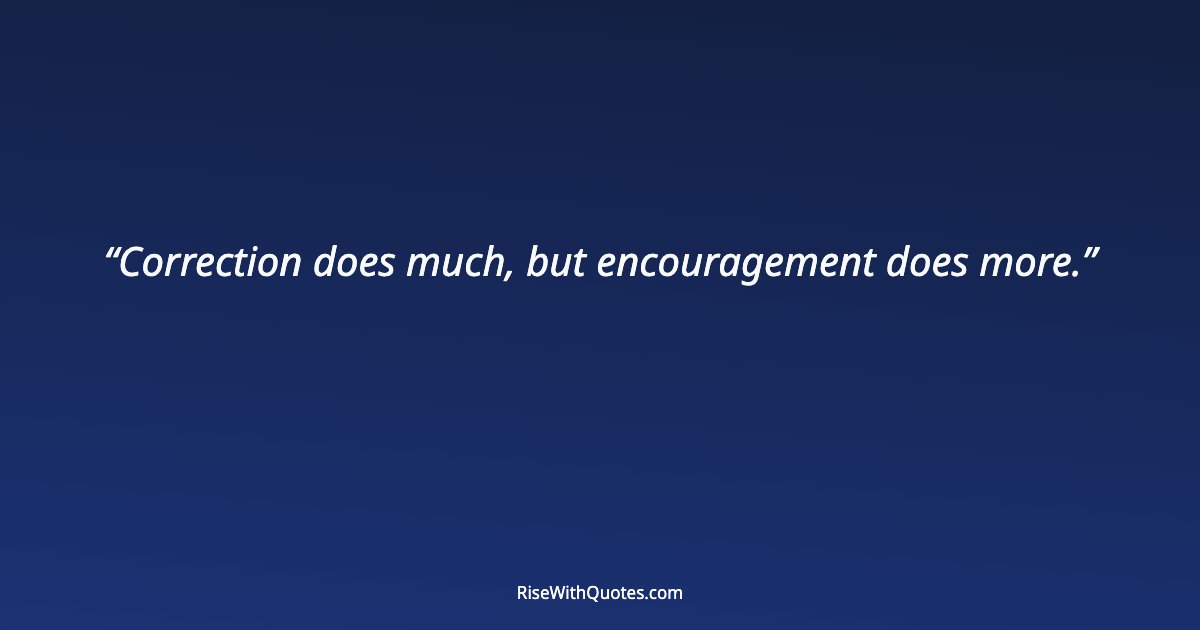 Correction does much, but encouragement does more.