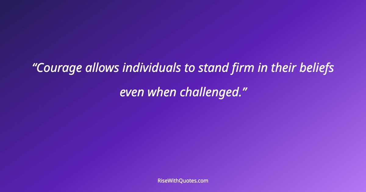 Courage allows individuals to stand firm in their beliefs even when challenged.