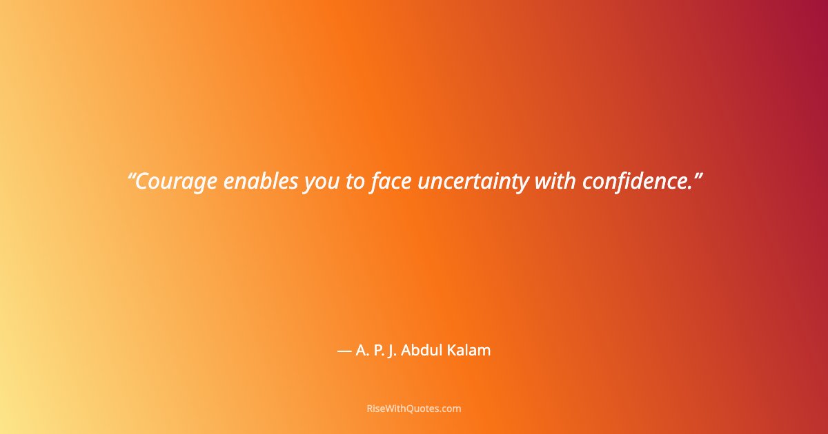 Courage enables you to face uncertainty with confidence.