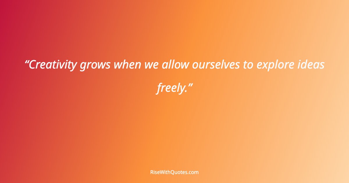 Creativity grows when we allow ourselves to explore ideas freely.