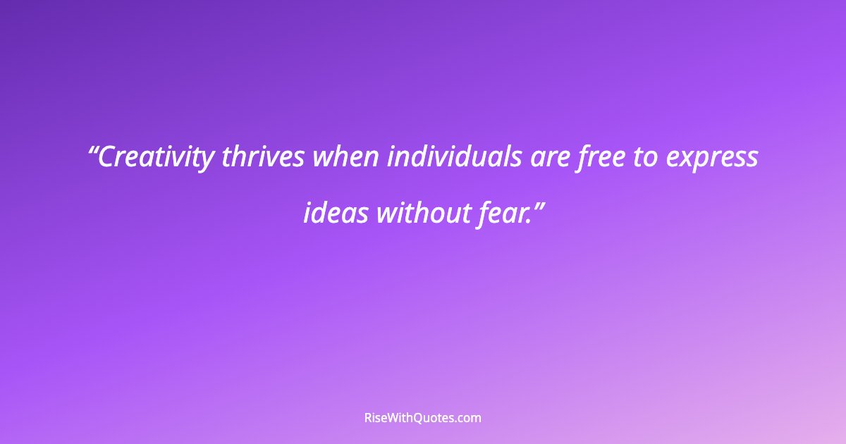 Creativity thrives when individuals are free to express ideas without fear.