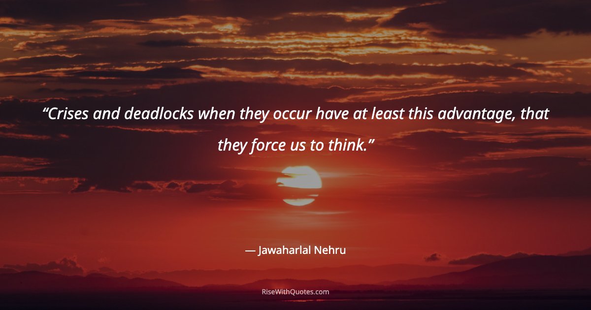 Crises and deadlocks when they occur have at least this advantage, that they force us to think.