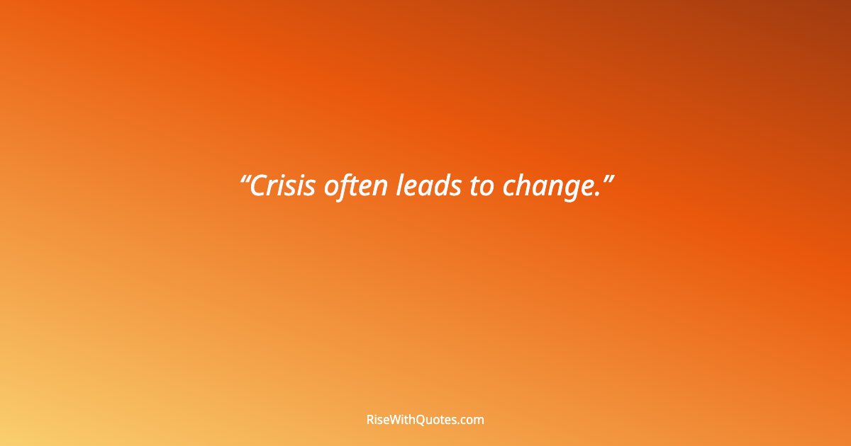 Crisis often leads to change.