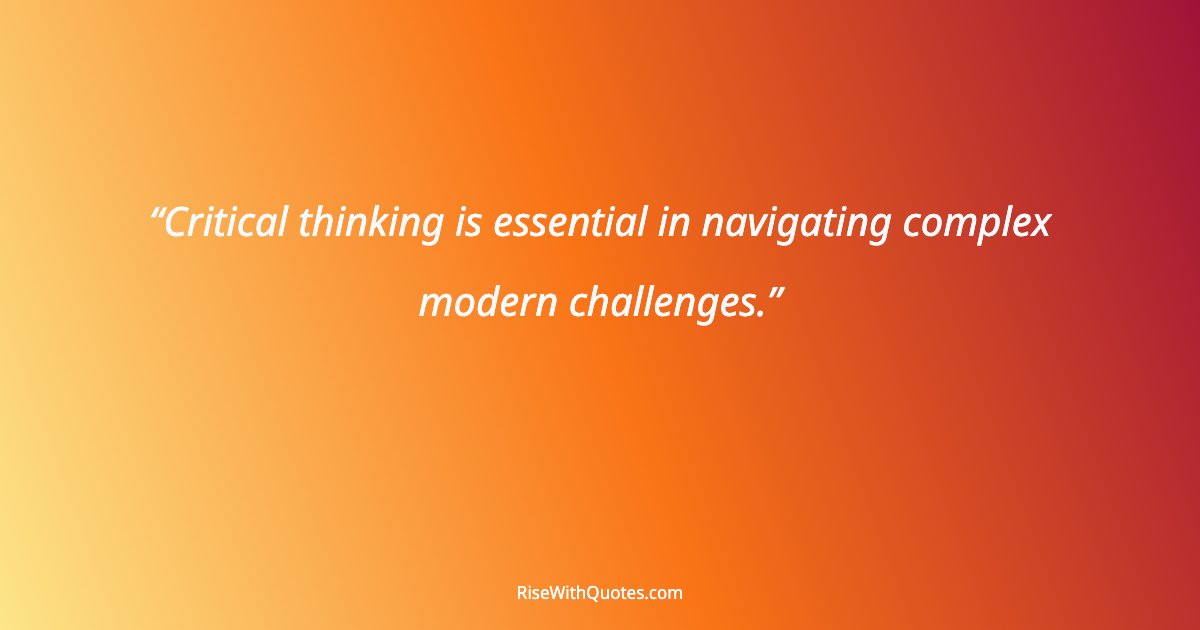 Critical thinking is essential in navigating complex modern challenges.