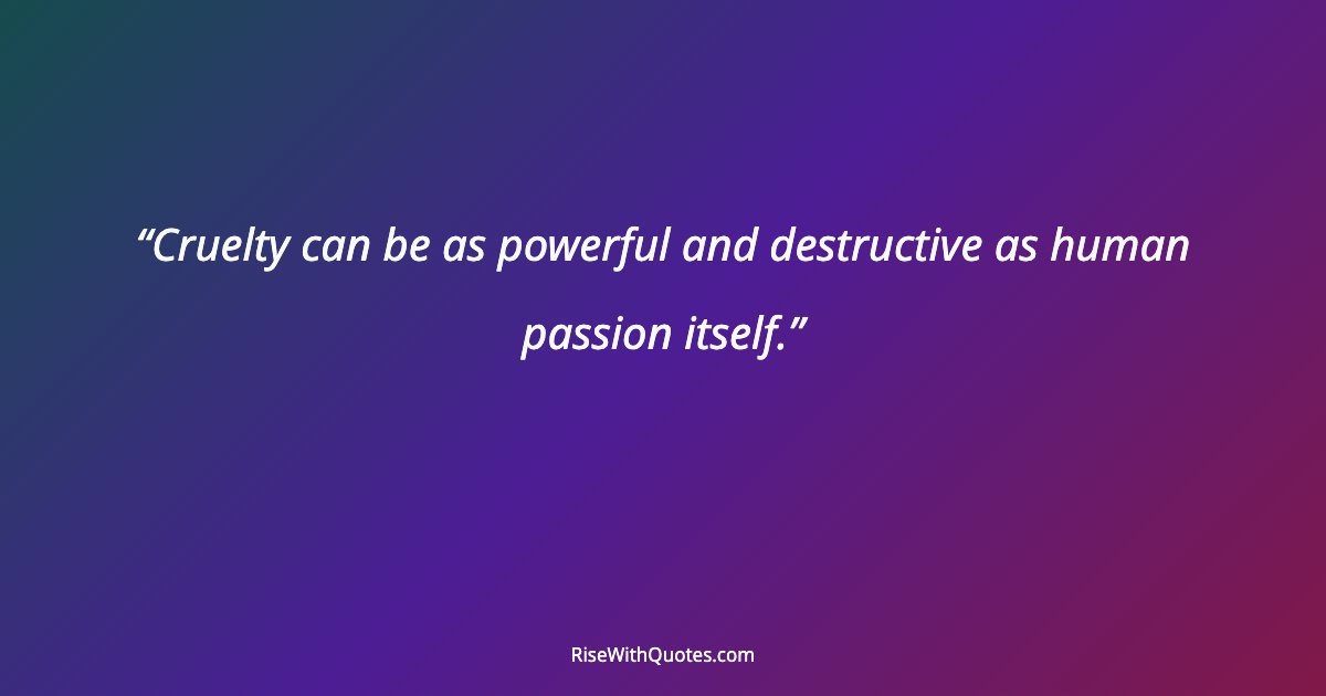 Cruelty can be as powerful and destructive as human passion itself.