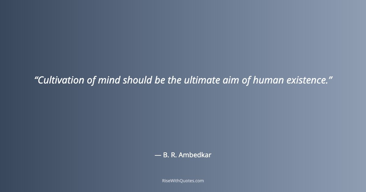 Cultivation of mind should be the ultimate aim of human existence.