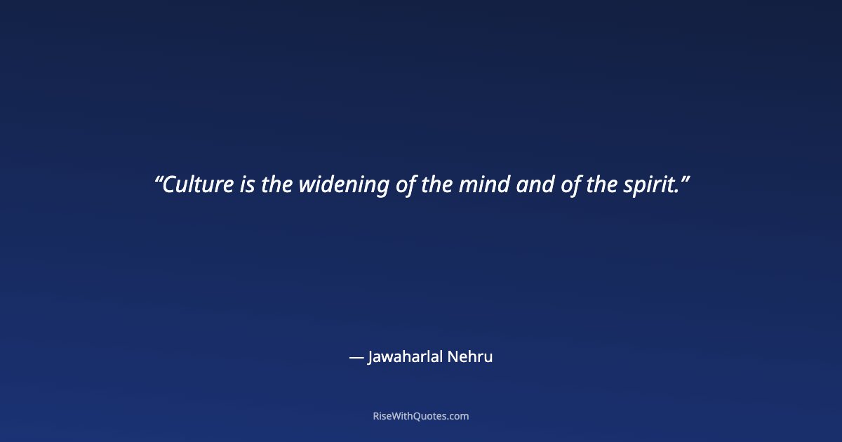 Culture is the widening of the mind and of the spirit.