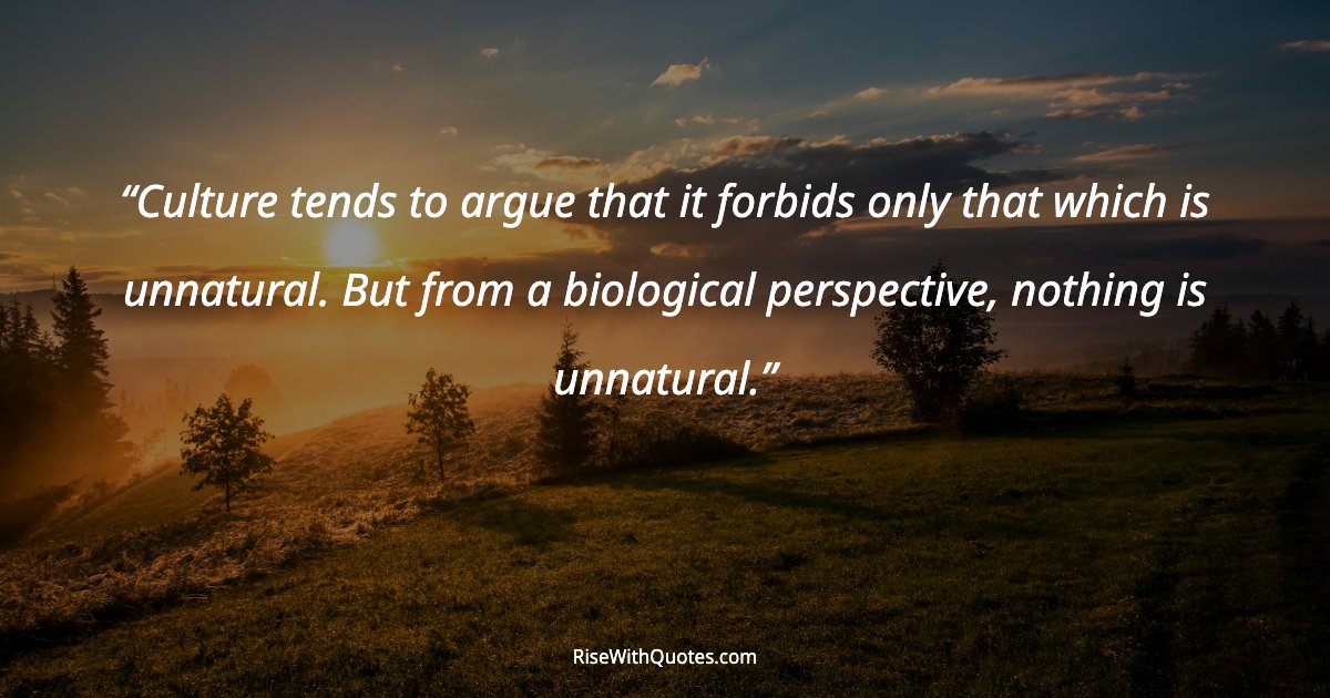 Culture tends to argue that it forbids only that which is unnatural. But from a biological perspective, nothing is unnatural.