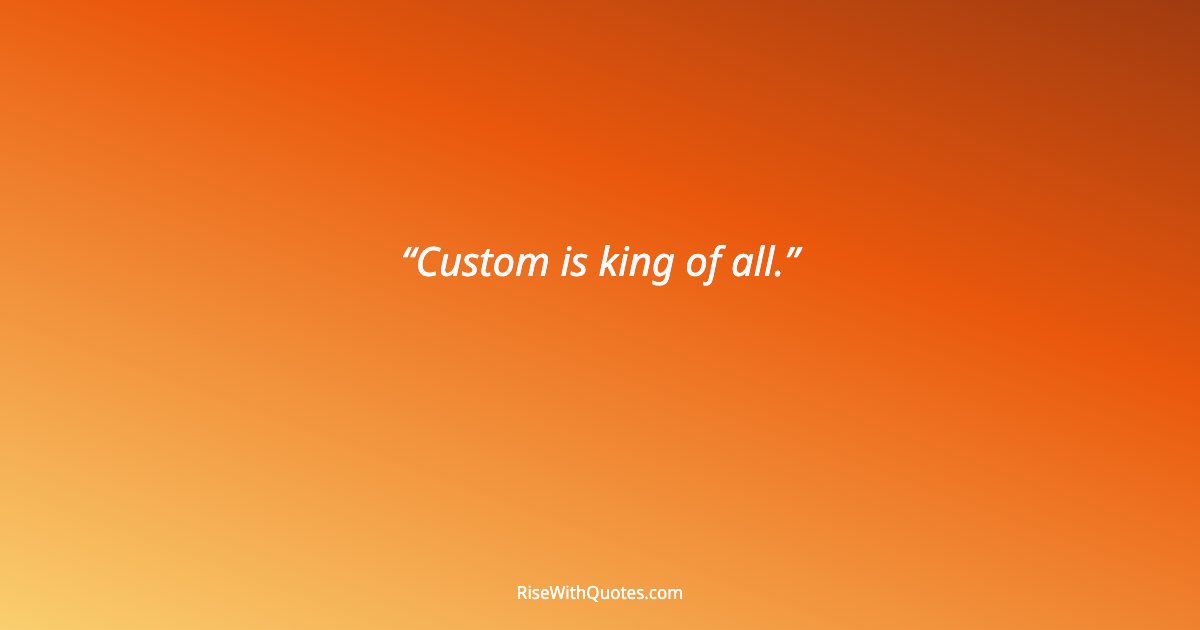 Custom is king of all.