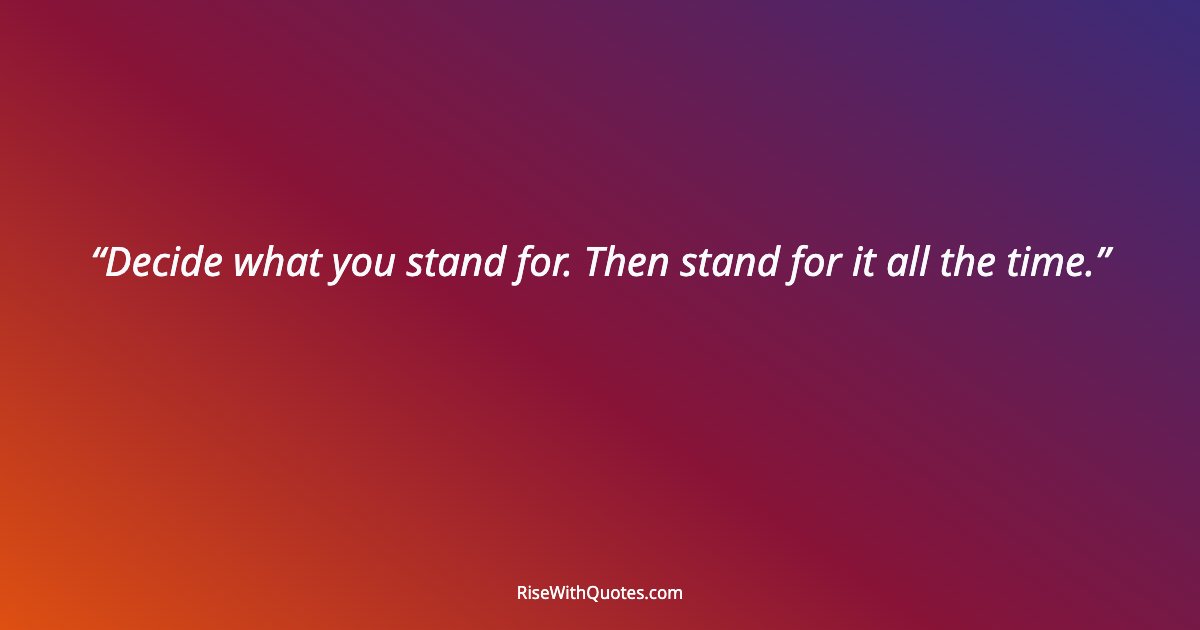Decide what you stand for. Then stand for it all the time.