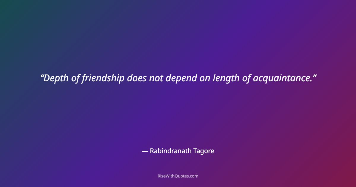 Depth of friendship does not depend on length of acquaintance.