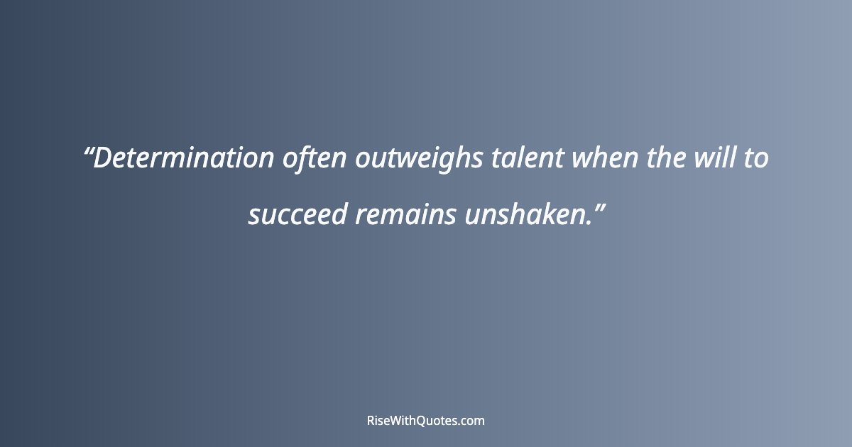 Determination often outweighs talent when the will to succeed remains unshaken.