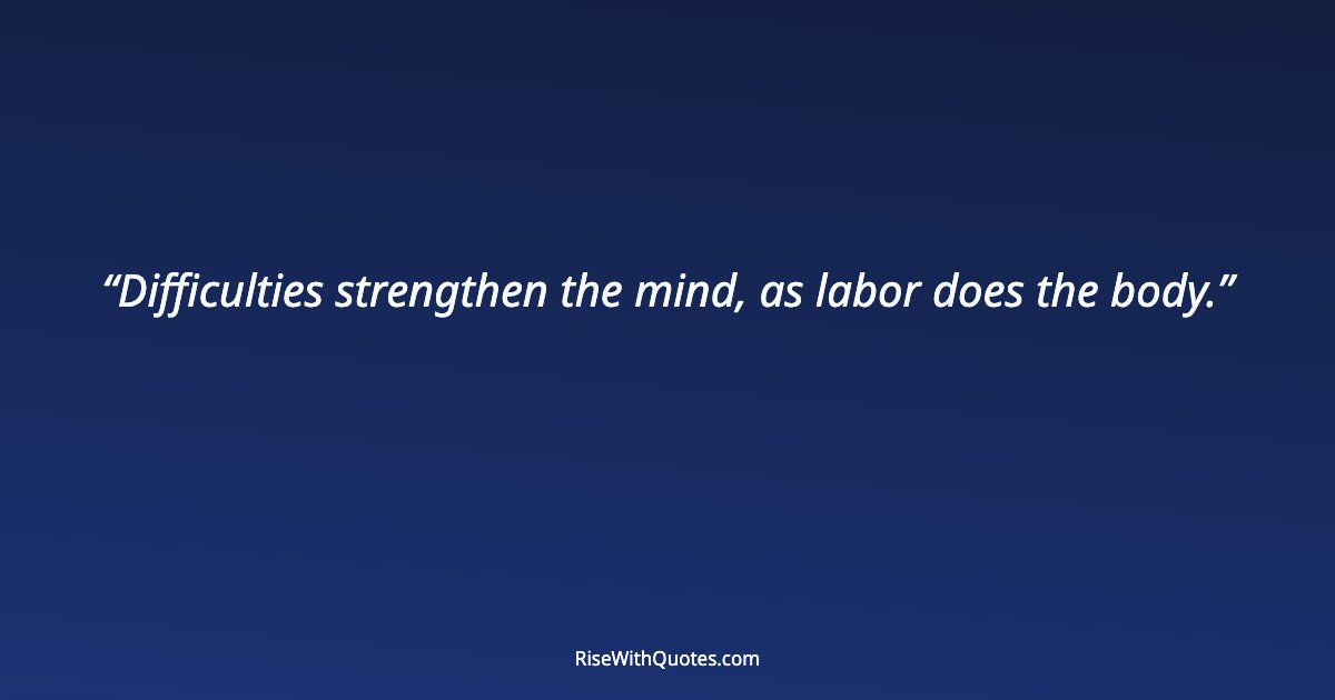 Difficulties strengthen the mind, as labor does the body.