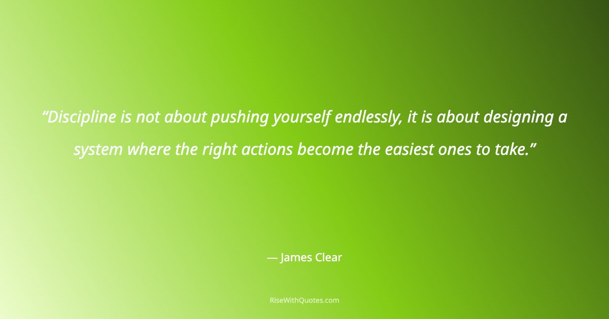 Discipline is not about pushing yourself endlessly, it is about designing a system where the right actions become the easiest ones to take.