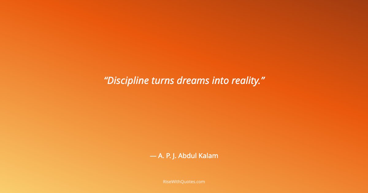 Discipline turns dreams into reality.