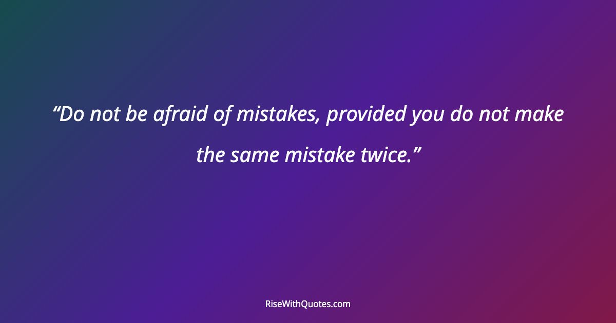Do not be afraid of mistakes, provided you do not make the same mistake twice.