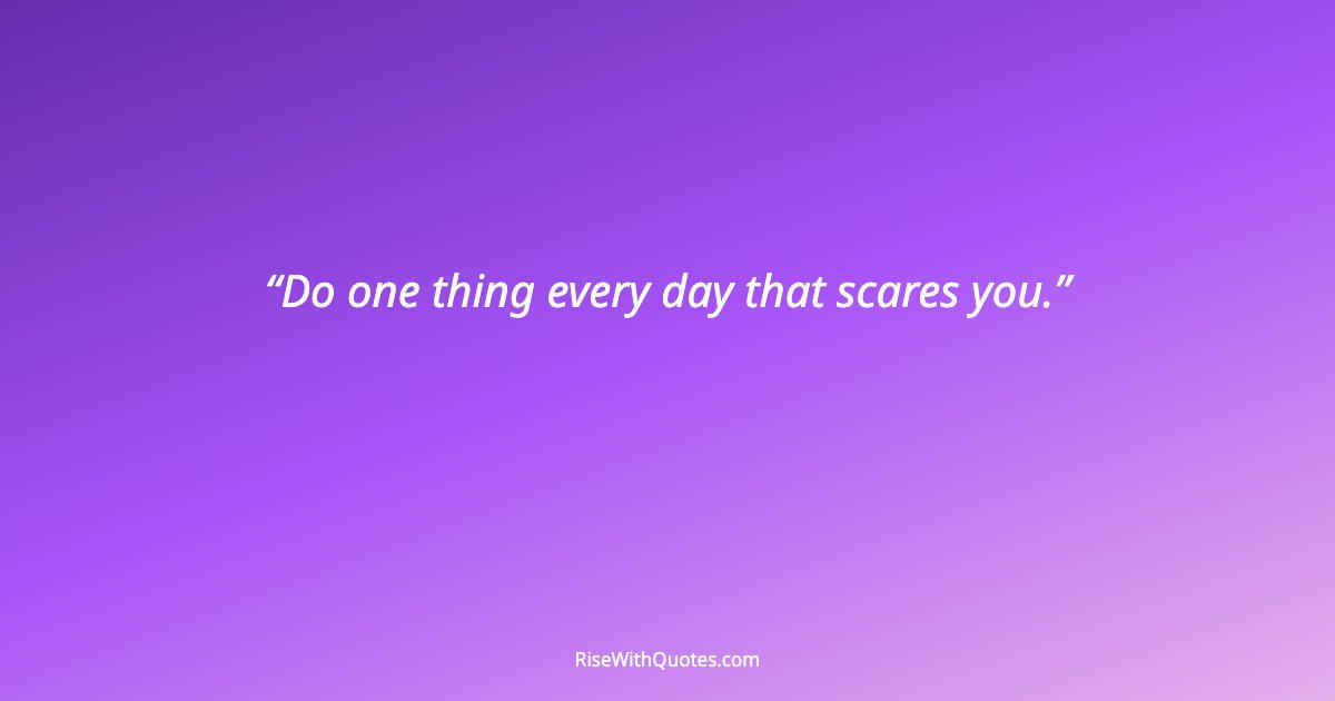Do one thing every day that scares you.