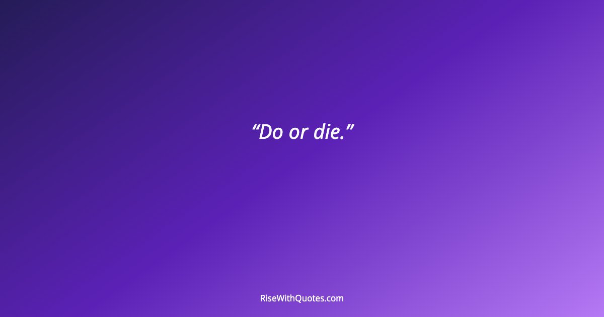 Do or die.
