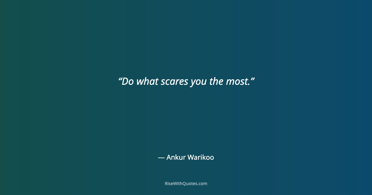 Do what scares you the most.