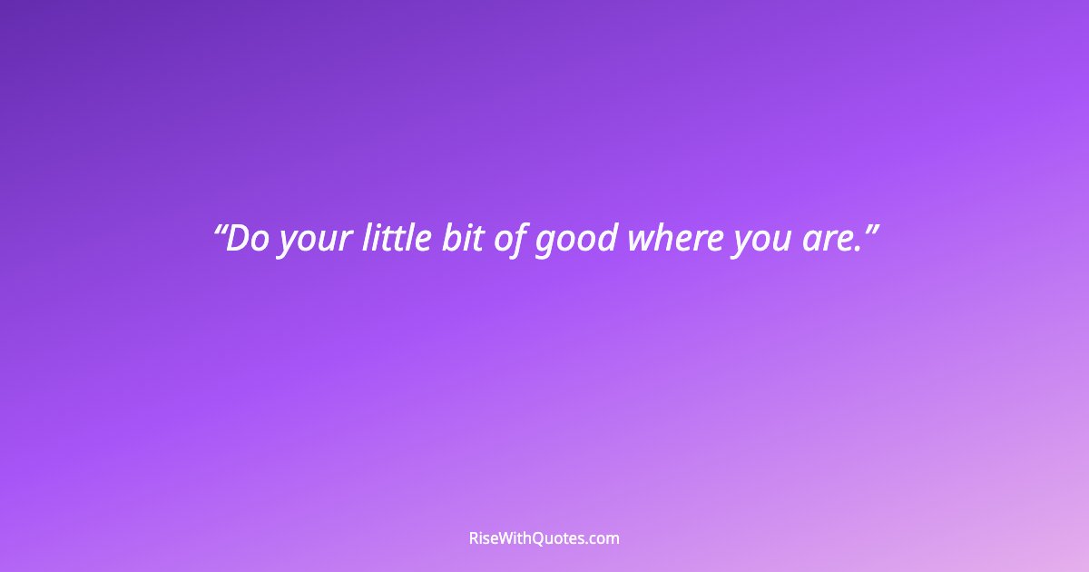 Do your little bit of good where you are.