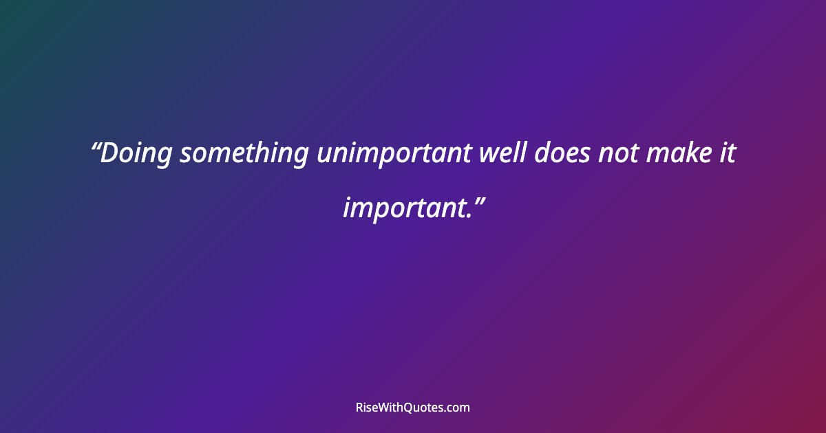 Doing something unimportant well does not make it important.