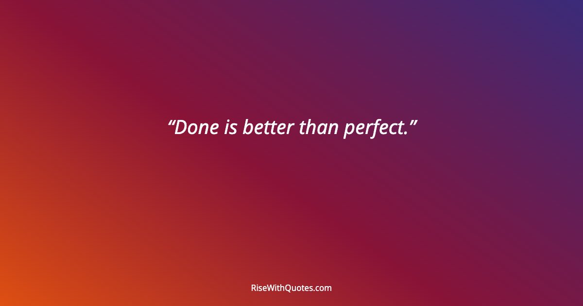 Done is better than perfect.
