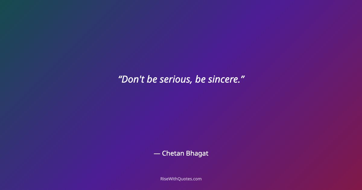 Don't be serious, be sincere.