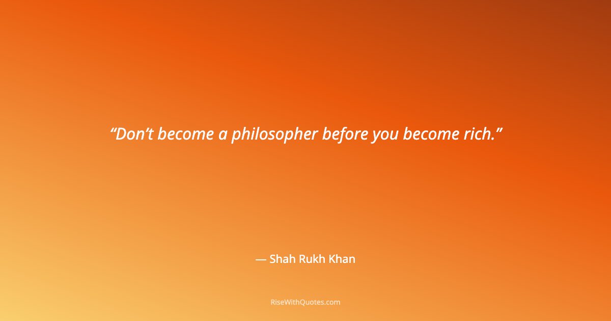 Don’t become a philosopher before you become rich.
