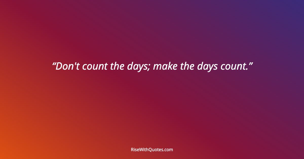 Don't count the days; make the days count.