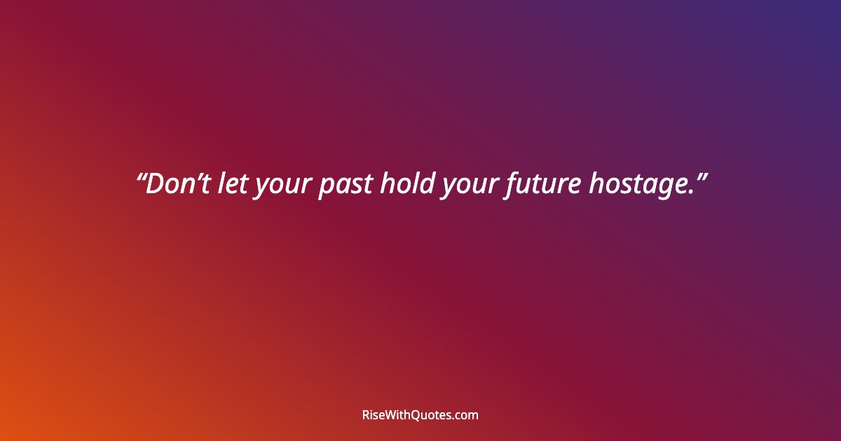 Don’t let your past hold your future hostage.