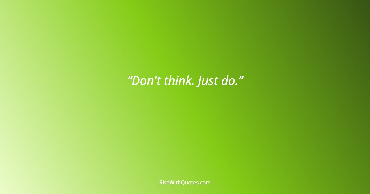 Don't think. Just do.