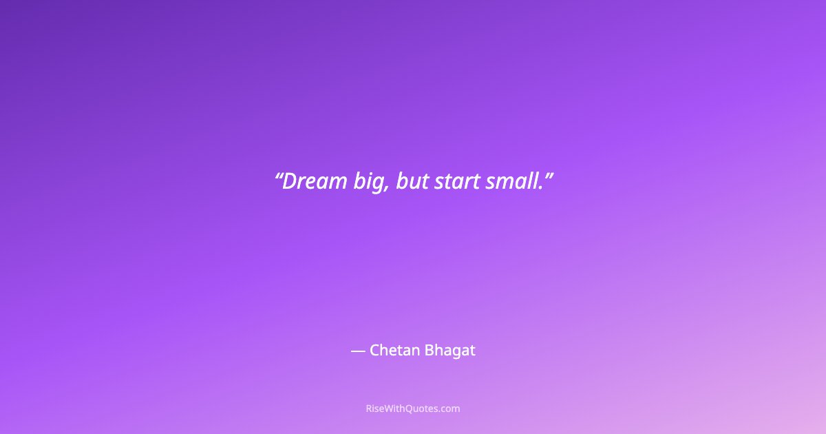 Dream big, but start small.