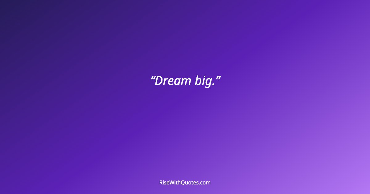 Dream big.