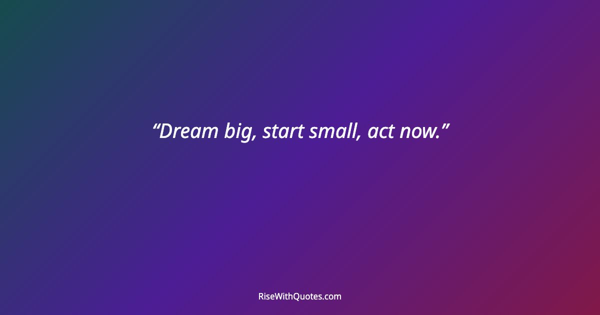 Dream big, start small, act now.