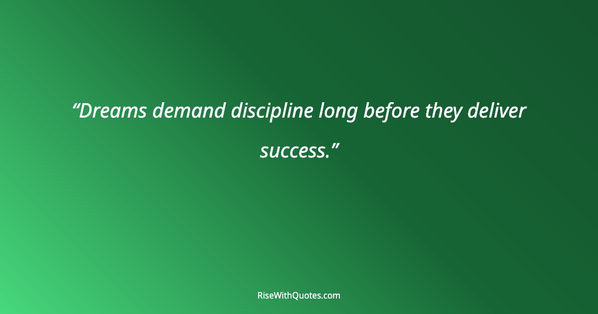 Dreams demand discipline long before they deliver success.