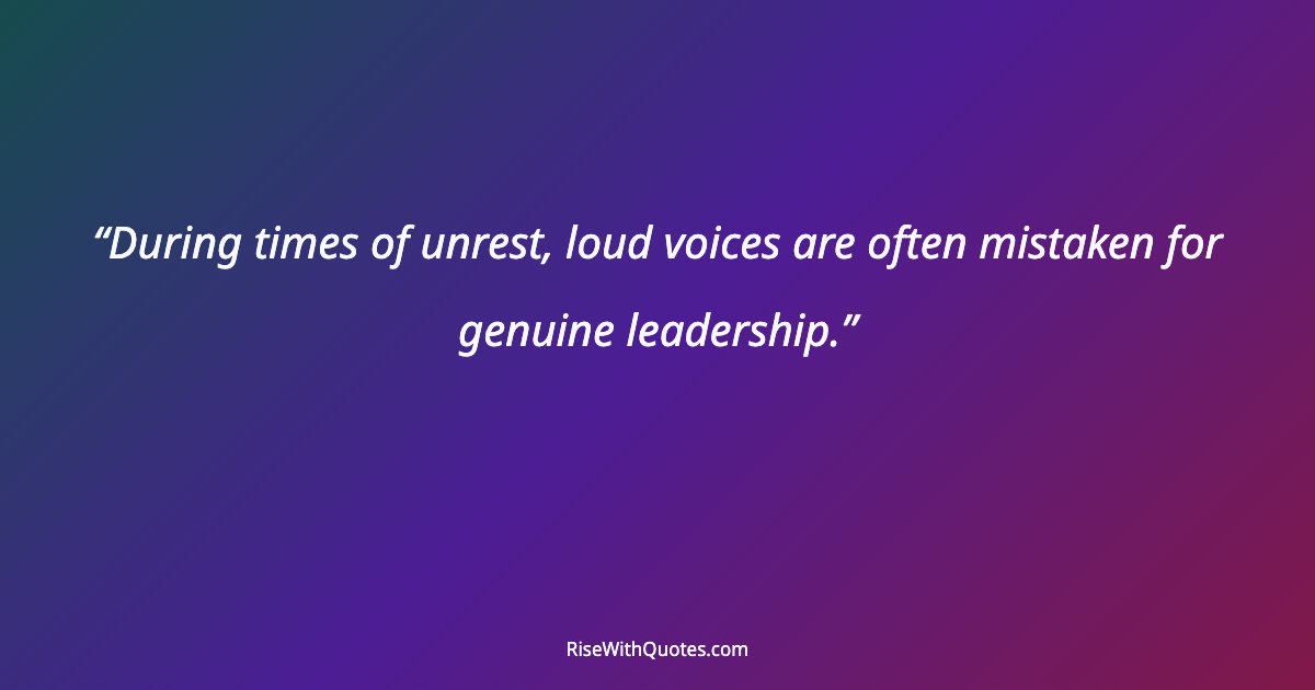 During times of unrest, loud voices are often mistaken for genuine leadership.