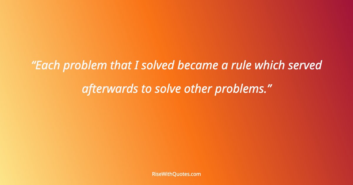 Each problem that I solved became a rule which served afterwards to solve other problems.