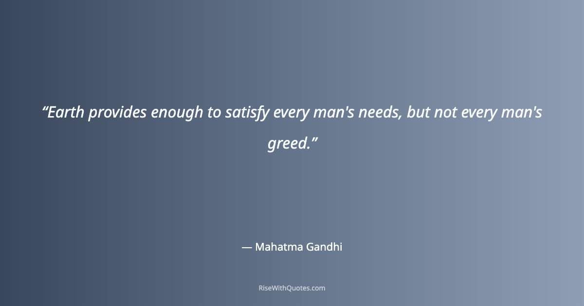 Earth provides enough to satisfy every man's needs, but not every man's greed.