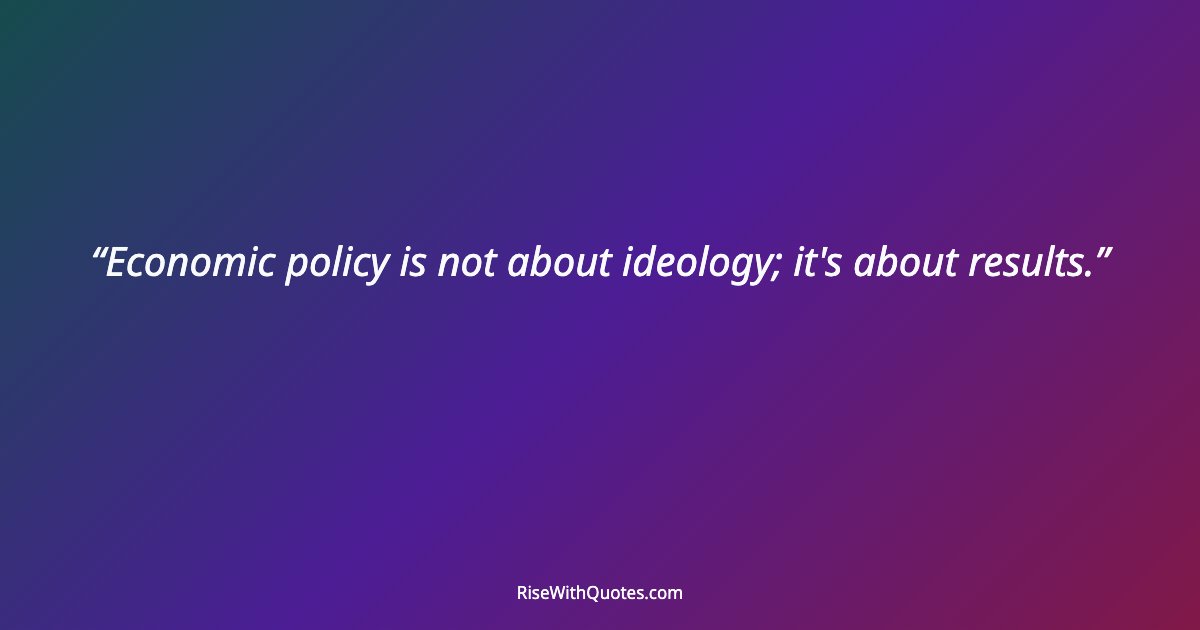 Economic policy is not about ideology; it's about results.
