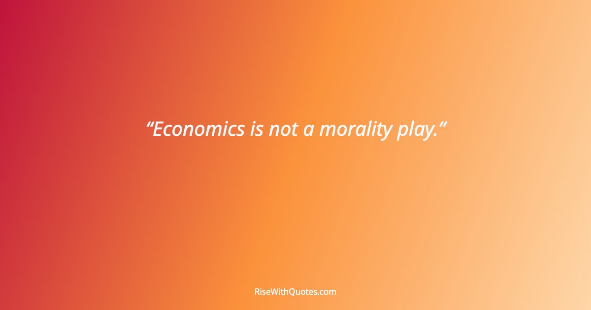 Economics is not a morality play.