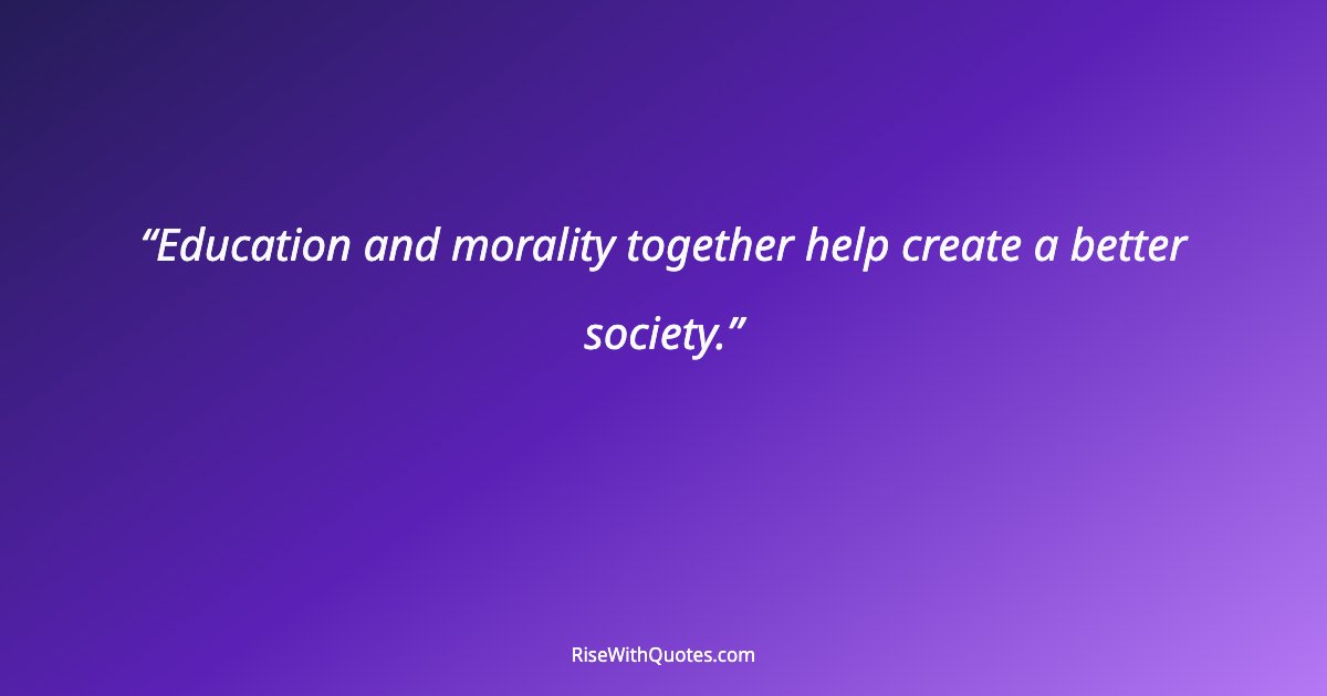 Education and morality together help create a better society.