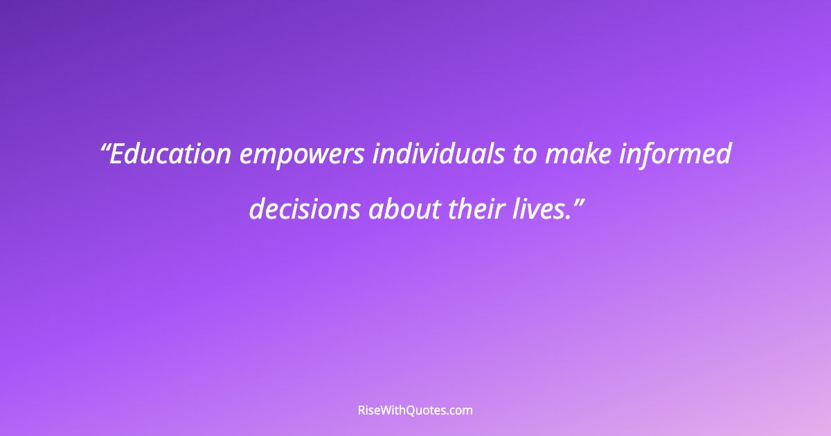 Education empowers individuals to make informed decisions about their lives.