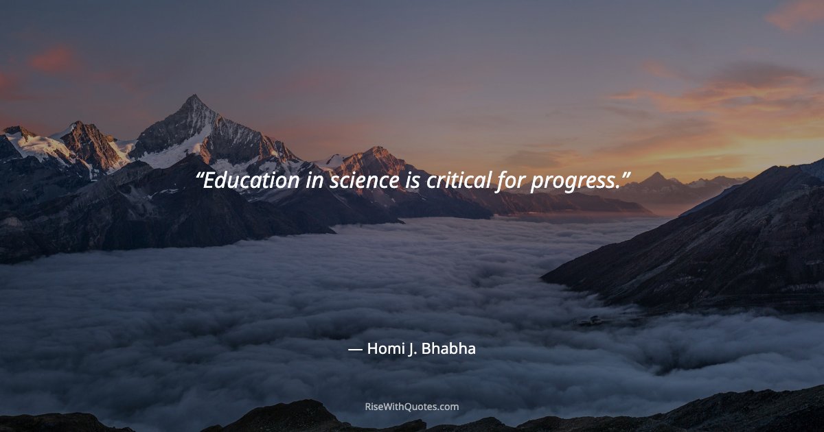 Education in science is critical for progress.