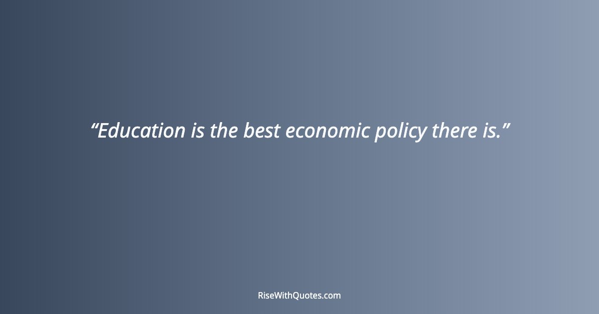 Education is the best economic policy there is.