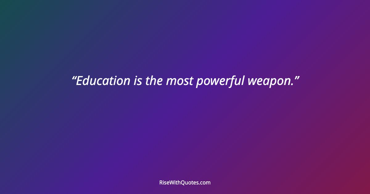 Education is the most powerful weapon.
