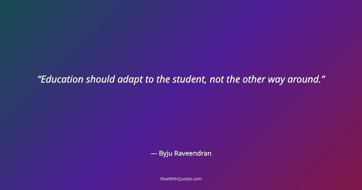 Education should adapt to the student, not the other way around.