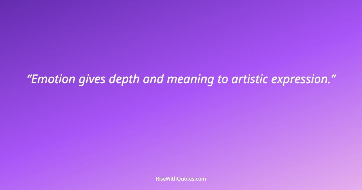 Emotion gives depth and meaning to artistic expression.