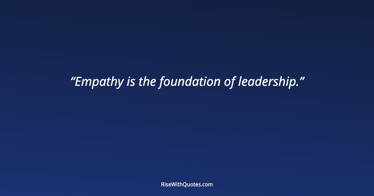 Empathy is the foundation of leadership.