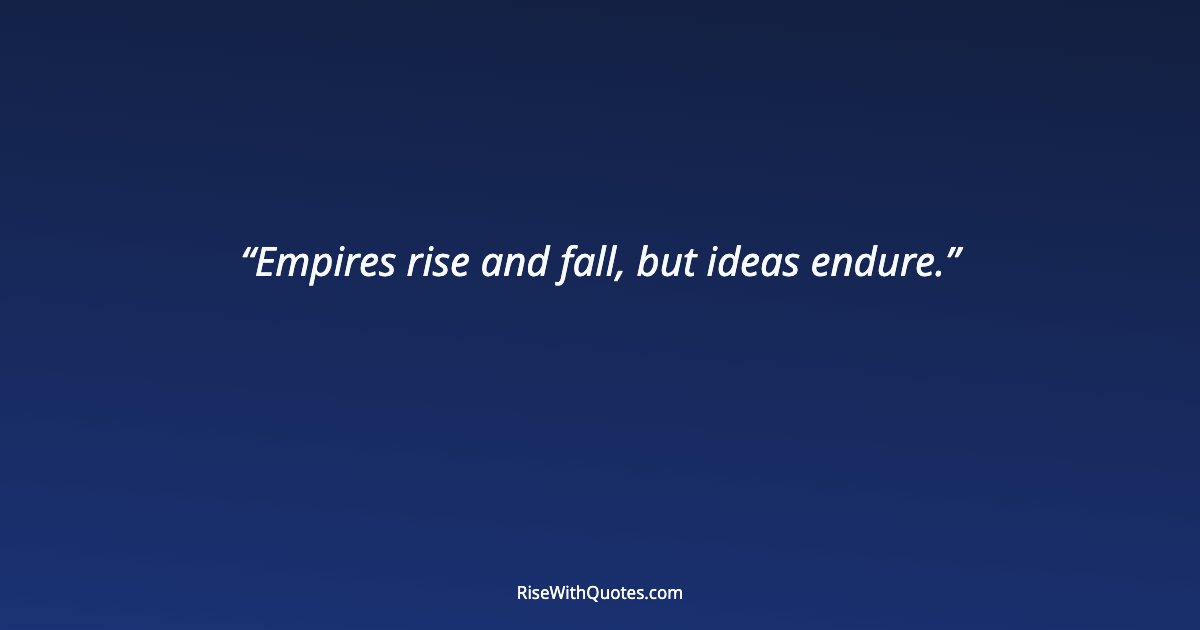 Empires rise and fall, but ideas endure.